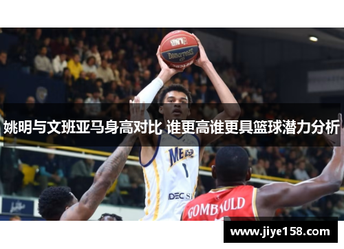 姚明与文班亚马身高对比 谁更高谁更具篮球潜力分析