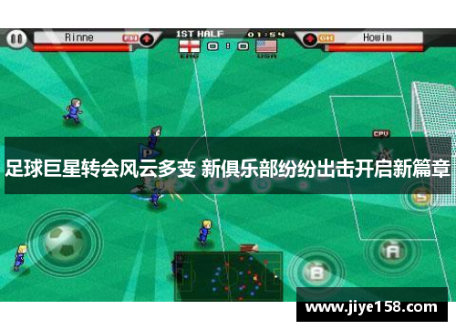 足球巨星转会风云多变 新俱乐部纷纷出击开启新篇章