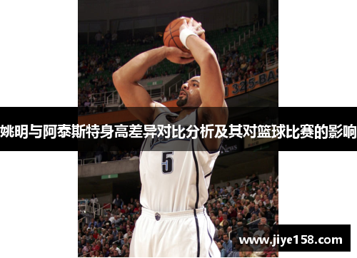 姚明与阿泰斯特身高差异对比分析及其对篮球比赛的影响