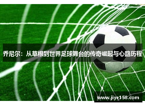 乔尼尔：从草根到世界足球舞台的传奇崛起与心路历程
