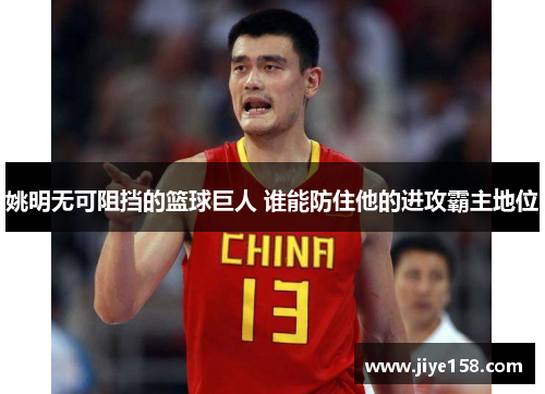 姚明无可阻挡的篮球巨人 谁能防住他的进攻霸主地位