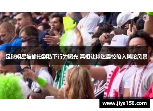 足球明星被偷拍到私下行为曝光 真相让球迷震惊陷入舆论风暴