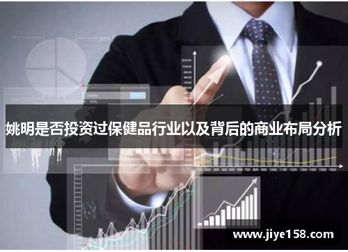 姚明是否投资过保健品行业以及背后的商业布局分析