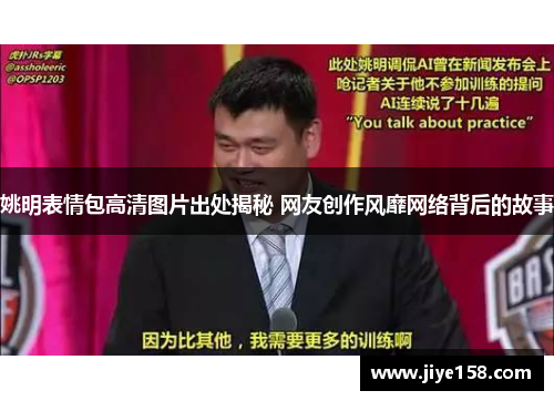姚明表情包高清图片出处揭秘 网友创作风靡网络背后的故事