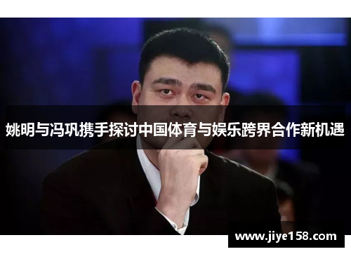 姚明与冯巩携手探讨中国体育与娱乐跨界合作新机遇