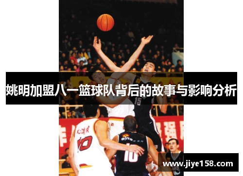 姚明加盟八一篮球队背后的故事与影响分析
