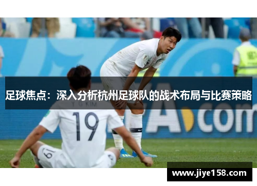 足球焦点：深入分析杭州足球队的战术布局与比赛策略