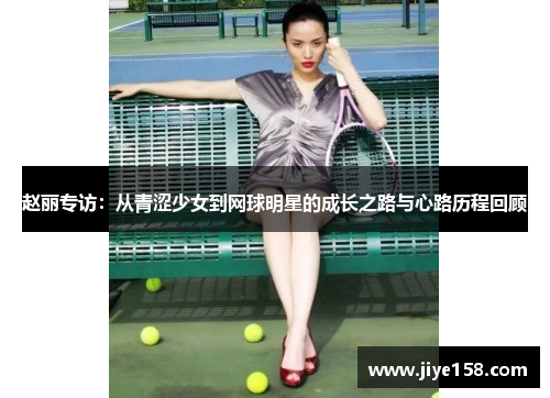 赵丽专访：从青涩少女到网球明星的成长之路与心路历程回顾