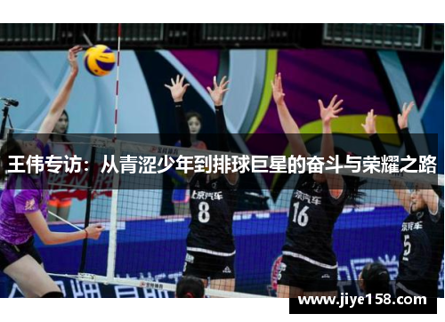 王伟专访：从青涩少年到排球巨星的奋斗与荣耀之路