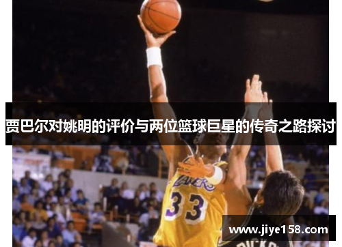 贾巴尔对姚明的评价与两位篮球巨星的传奇之路探讨