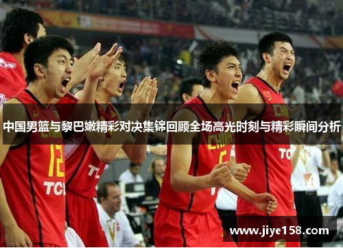 中国男篮与黎巴嫩精彩对决集锦回顾全场高光时刻与精彩瞬间分析