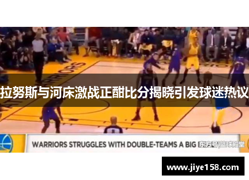 拉努斯与河床激战正酣比分揭晓引发球迷热议