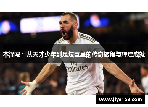本泽马：从天才少年到足坛巨星的传奇旅程与辉煌成就