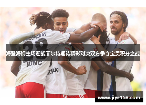 海登海姆主场迎战菲尔特期待精彩对决双方争夺宝贵积分之战