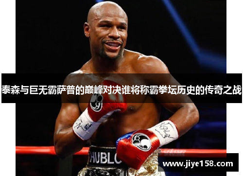 泰森与巨无霸萨普的巅峰对决谁将称霸拳坛历史的传奇之战