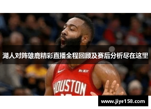 湖人对阵雄鹿精彩直播全程回顾及赛后分析尽在这里