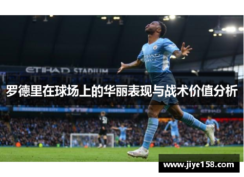 罗德里在球场上的华丽表现与战术价值分析