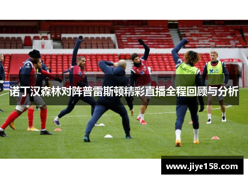诺丁汉森林对阵普雷斯顿精彩直播全程回顾与分析