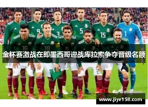 金杯赛激战在即墨西哥迎战库拉索争夺晋级名额