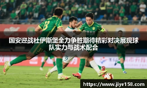 MILE米乐国安迎战杜伊斯堡全力争胜期待精彩对决展现球队实力与战术配合