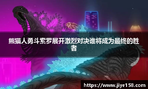 MILE米乐熊猫人勇斗索罗展开激烈对决谁将成为最终的胜者