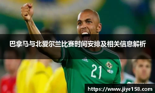 MILE米乐巴拿马与北爱尔兰比赛时间安排及相关信息解析